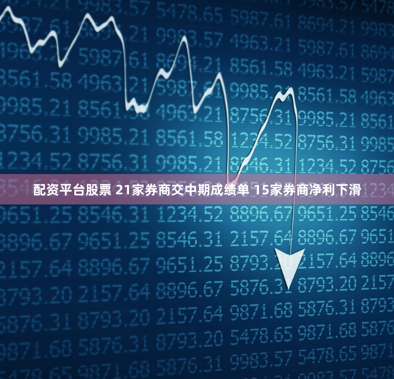 配资平台股票 21家券商交中期成绩单 15家券商净利下滑