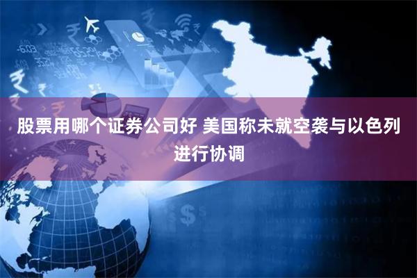 股票用哪个证券公司好 美国称未就空袭与以色列进行协调