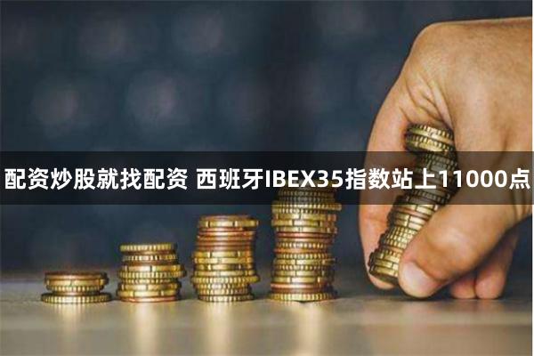配资炒股就找配资 西班牙IBEX35指数站上11000点