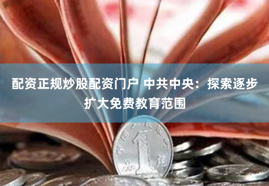 配资正规炒股配资门户 中共中央：探索逐步扩大免费教育范围