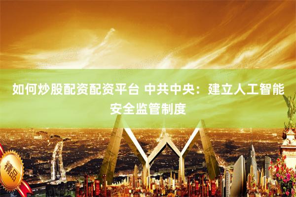 如何炒股配资配资平台 中共中央：建立人工智能安全监管制度