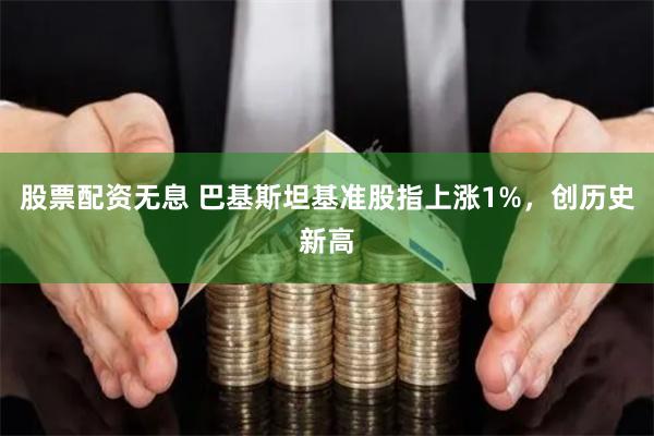 股票配资无息 巴基斯坦基准股指上涨1%，创历史新高