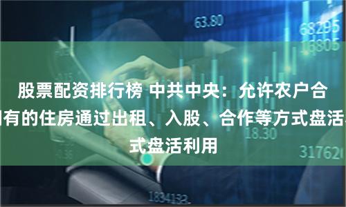 股票配资排行榜 中共中央：允许农户合法拥有的住房通过出租、入股、合作等方式盘活利用