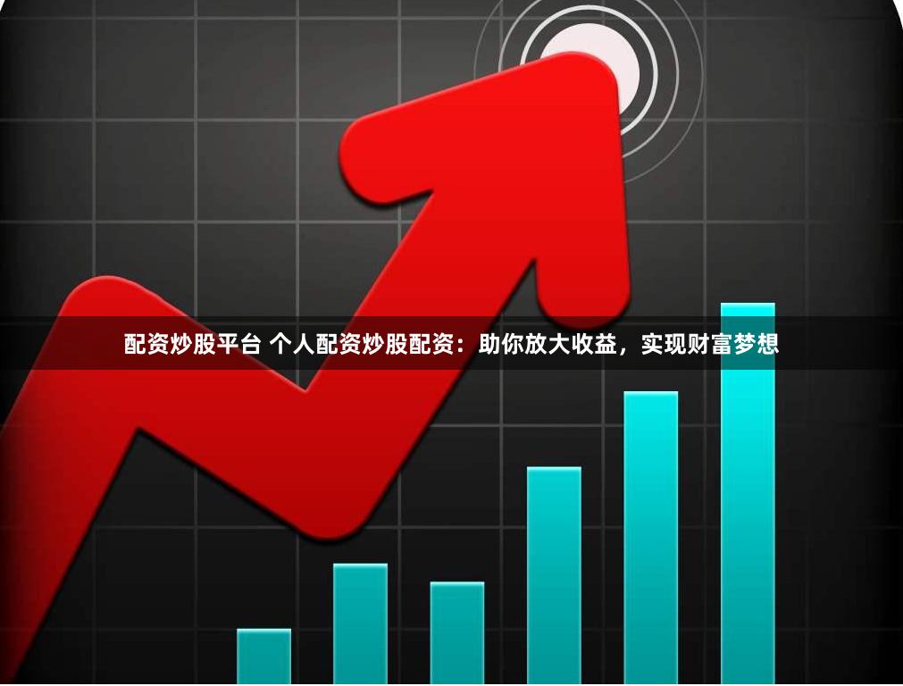 配资炒股平台 个人配资炒股配资：助你放大收益，实现财富梦想