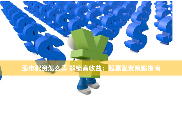 股市配资怎么弄 解锁高收益：股票配资策略指南