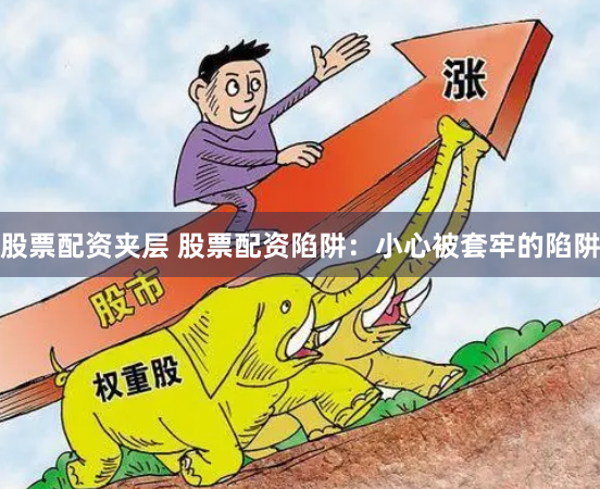 股票配资夹层 股票配资陷阱：小心被套牢的陷阱