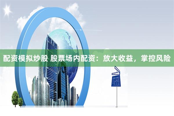 配资模拟炒股 股票场内配资：放大收益，掌控风险