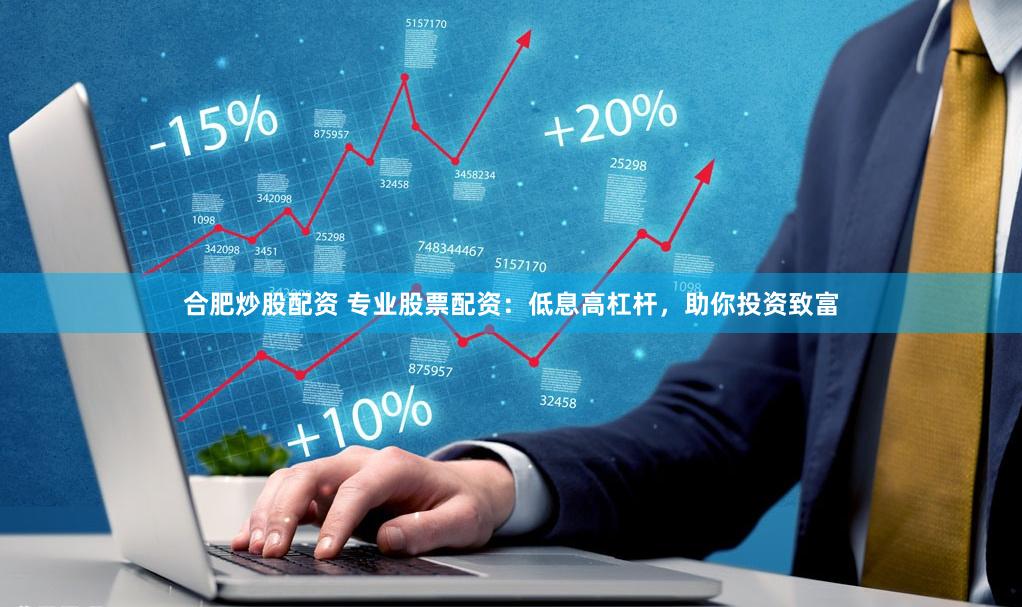 合肥炒股配资 专业股票配资：低息高杠杆，助你投资致富