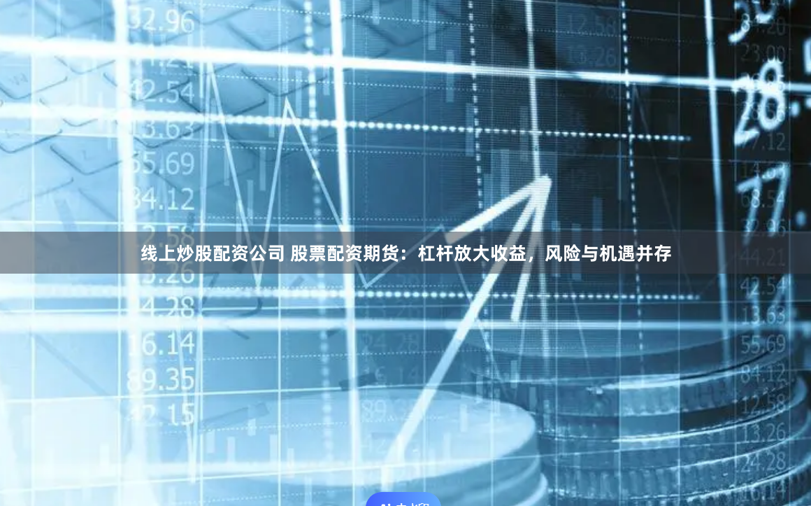 线上炒股配资公司 股票配资期货：杠杆放大收益，风险与机遇并存