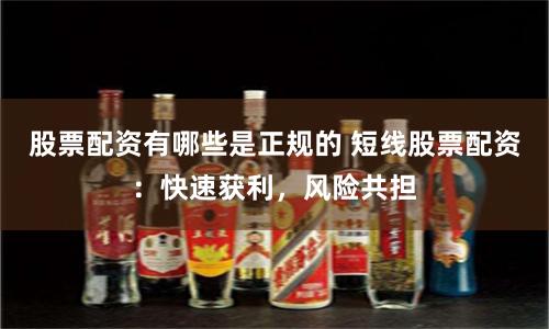 股票配资有哪些是正规的 短线股票配资：快速获利，风险共担