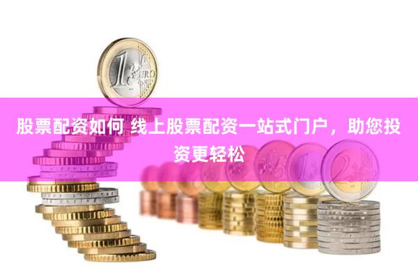 股票配资如何 线上股票配资一站式门户，助您投资更轻松