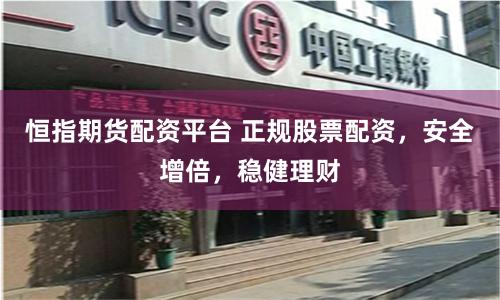 恒指期货配资平台 正规股票配资，安全增倍，稳健理财