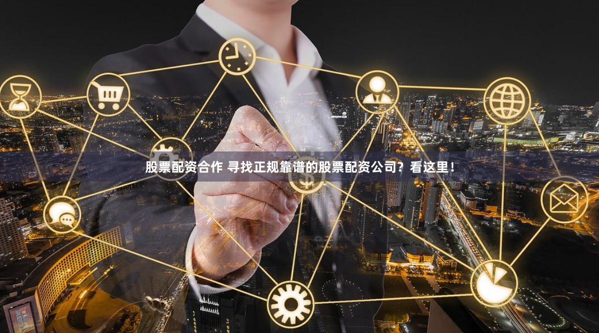 股票配资合作 寻找正规靠谱的股票配资公司？看这里！