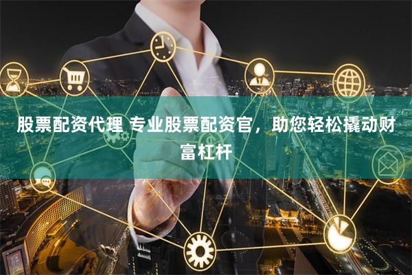 股票配资代理 专业股票配资官，助您轻松撬动财富杠杆
