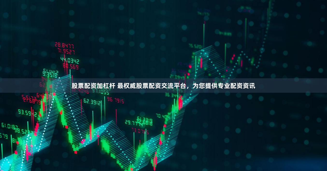 股票配资加杠杆 最权威股票配资交流平台，为您提供专业配资资讯