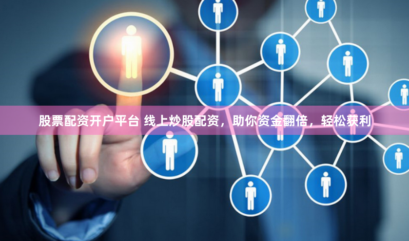 股票配资开户平台 线上炒股配资，助你资金翻倍，轻松获利