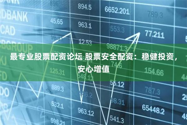 最专业股票配资论坛 股票安全配资：稳健投资，安心增值