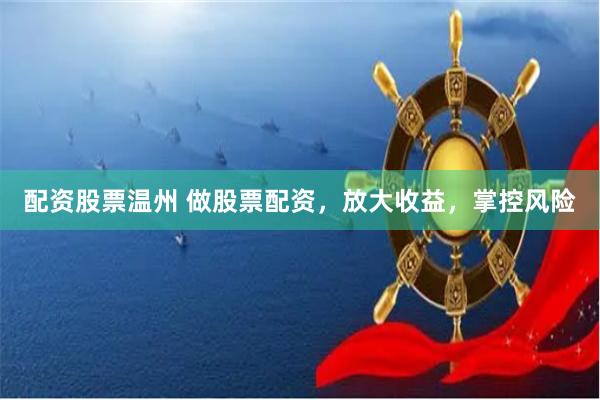 配资股票温州 做股票配资，放大收益，掌控风险