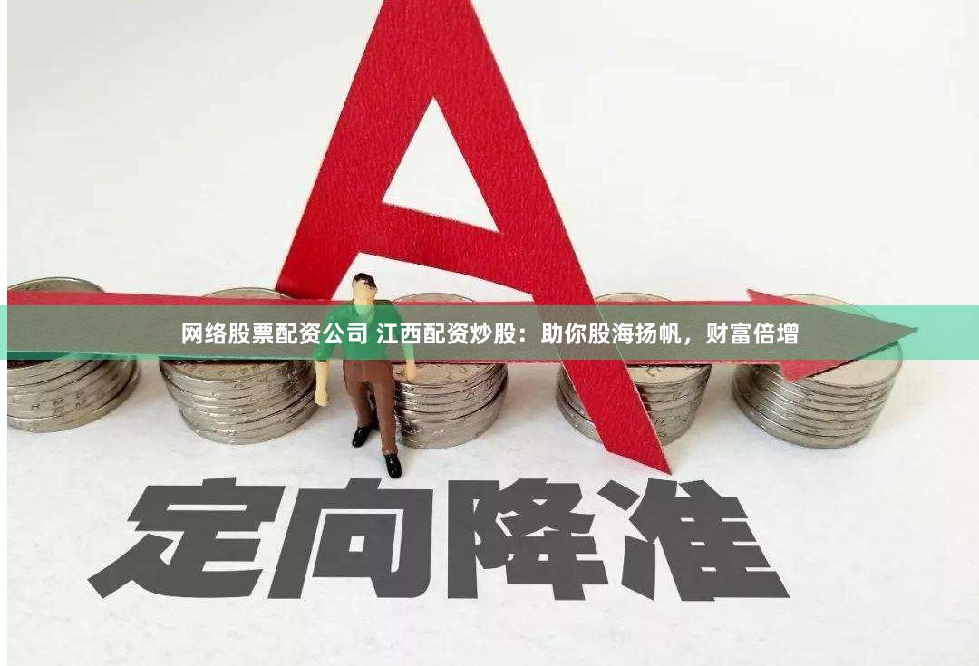 网络股票配资公司 江西配资炒股：助你股海扬帆，财富倍增