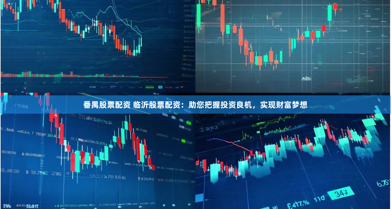 番禺股票配资 临沂股票配资：助您把握投资良机，实现财富梦想