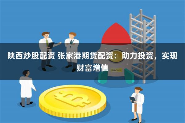 陕西炒股配资 张家港期货配资：助力投资，实现财富增值