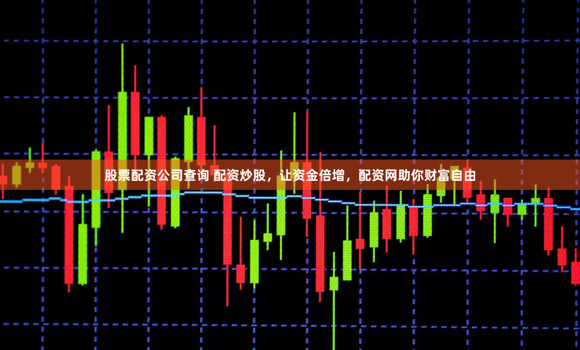 股票配资公司查询 配资炒股，让资金倍增，配资网助你财富自由