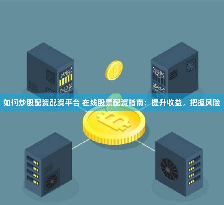 如何炒股配资配资平台 在线股票配资指南:提升收益,把握风险