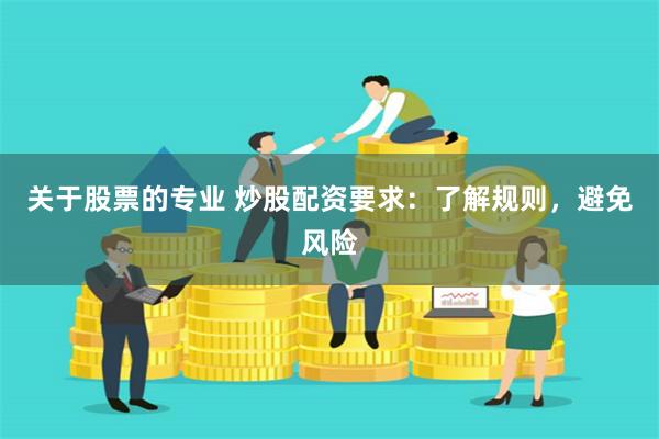 关于股票的专业 炒股配资要求:了解规则,避免风险