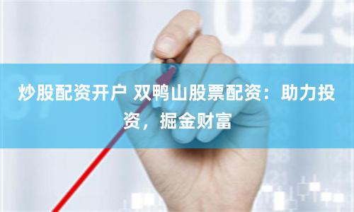炒股配资开户 双鸭山股票配资：助力投资，掘金财富