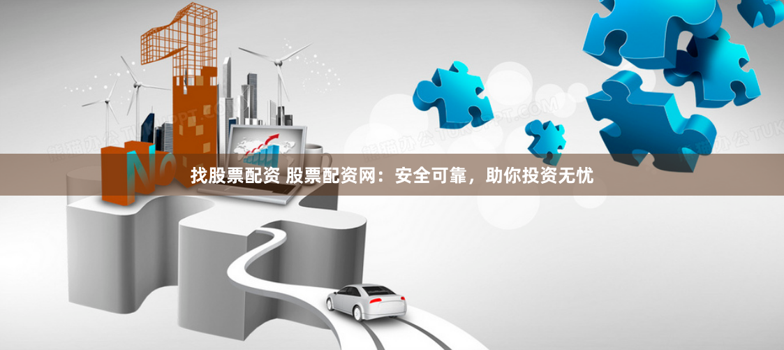 找股票配资 股票配资网：安全可靠，助你投资无忧