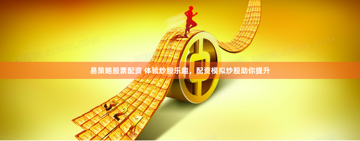易策略股票配资 体验炒股乐趣，配资模拟炒股助你提升