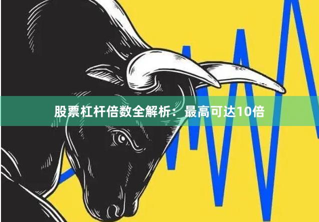 股票杠杆倍数全解析：最高可达10倍