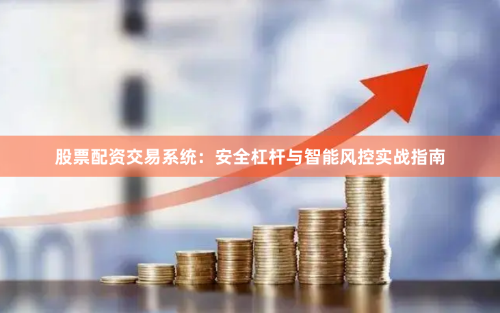 股票配资交易系统：安全杠杆与智能风控实战指南