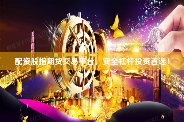配资股指期货交易平台，安全杠杆投资首选！