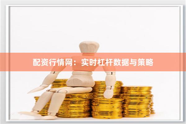 配资行情网:实时杠杆数据与策略