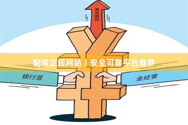 配资正规网站｜安全可靠平台推荐