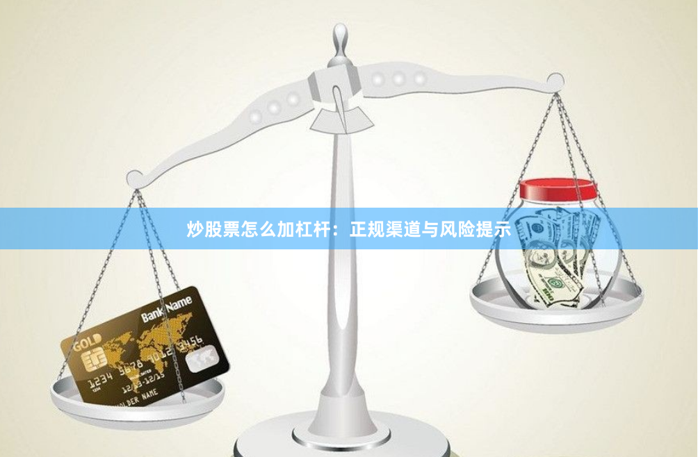 炒股票怎么加杠杆：正规渠道与风险提示