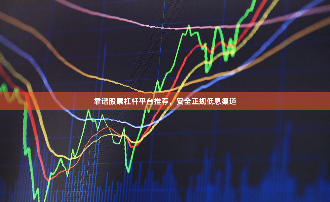 靠谱股票杠杆平台推荐，安全正规低息渠道