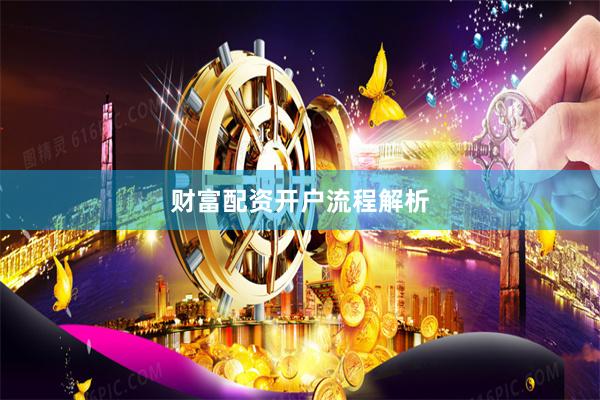 财富配资开户流程解析