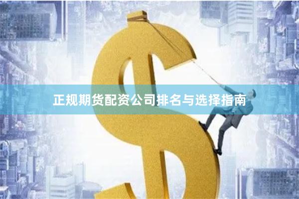正规期货配资公司排名与选择指南