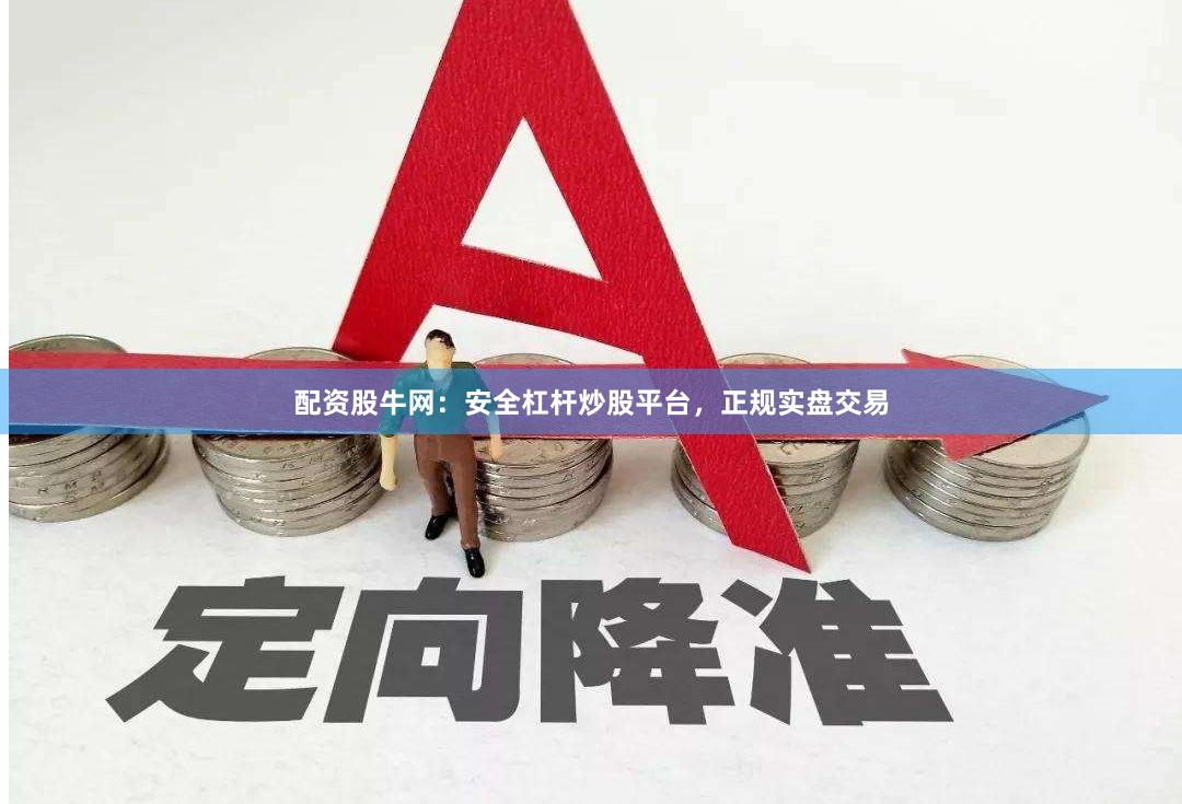 配资股牛网：安全杠杆炒股平台，正规实盘交易