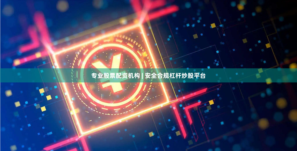 专业股票配资机构 | 安全合规杠杆炒股平台