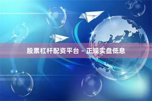 股票杠杆配资平台 - 正规实盘低息