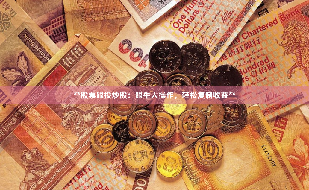 **股票跟投炒股：跟牛人操作，轻松复制收益**