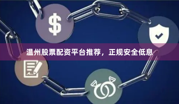 温州股票配资平台推荐，正规安全低息