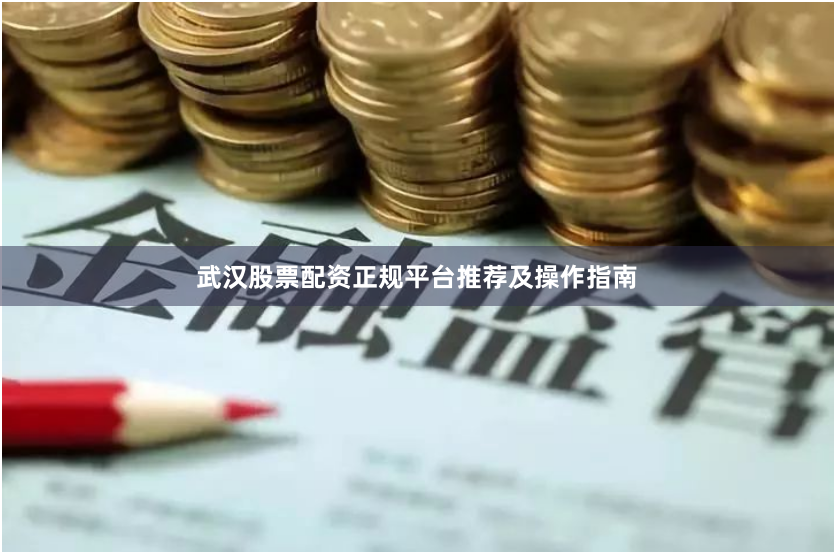 武汉股票配资正规平台推荐及操作指南