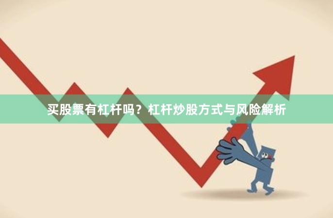 买股票有杠杆吗？杠杆炒股方式与风险解析