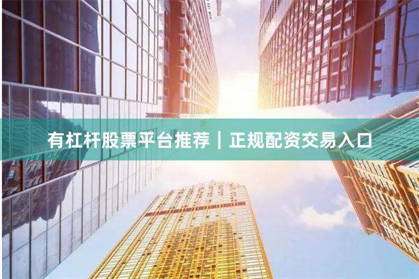 有杠杆股票平台推荐｜正规配资交易入口