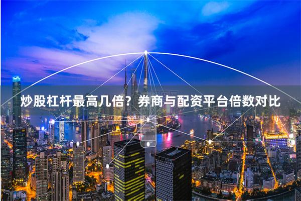 炒股杠杆最高几倍？券商与配资平台倍数对比