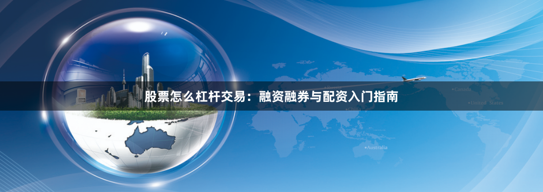 股票怎么杠杆交易：融资融券与配资入门指南